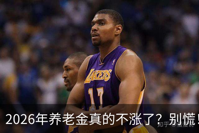 2026年养老金真的不涨了？别慌！